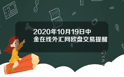 2020年10月19日中金在线外汇网欧盘交易提醒