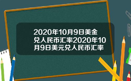2020年10月9日美金兑人民币汇率2020年10月9日美元兑人民币汇率