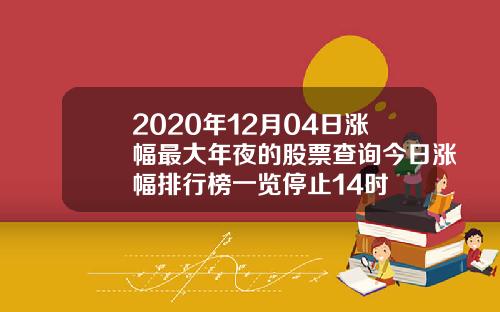 2020年12月04日涨幅最大年夜的股票查询今日涨幅排行榜一览停止14时