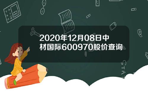 2020年12月08日中材国际600970股价查询