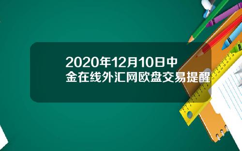 2020年12月10日中金在线外汇网欧盘交易提醒