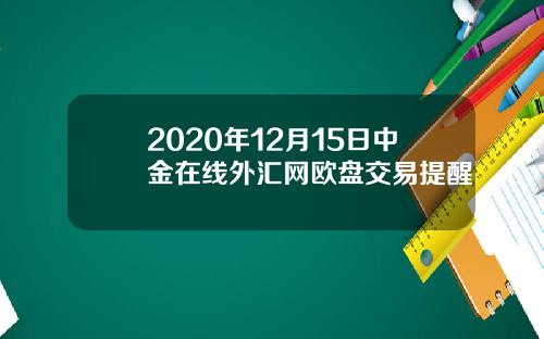 2020年12月15日中金在线外汇网欧盘交易提醒