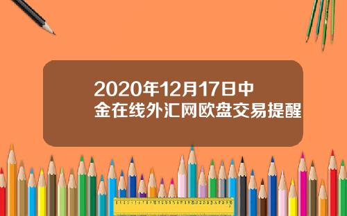 2020年12月17日中金在线外汇网欧盘交易提醒