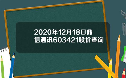 2020年12月18日鼎信通讯603421股价查询