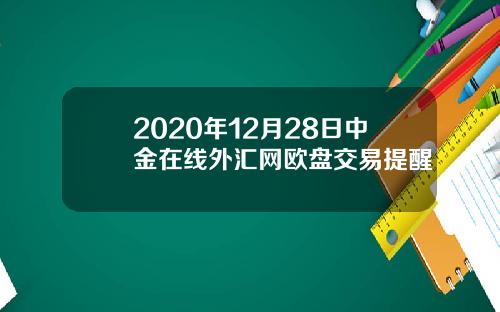 2020年12月28日中金在线外汇网欧盘交易提醒