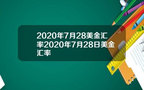 2020年7月28美金汇率2020年7月28日美金汇率