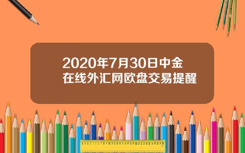 2020年7月30日中金在线外汇网欧盘交易提醒