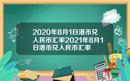 2020年8月1日港币兑人民币汇率2021年8月1日港币兑人民币汇率