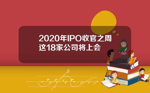 2020年IPO收官之周这18家公司将上会