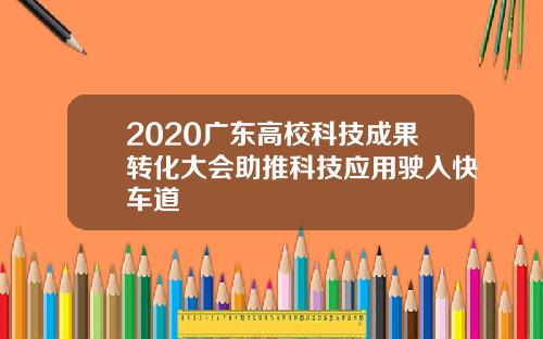 2020广东高校科技成果转化大会助推科技应用驶入快车道