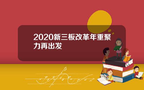 2020新三板改革年重聚力再出发