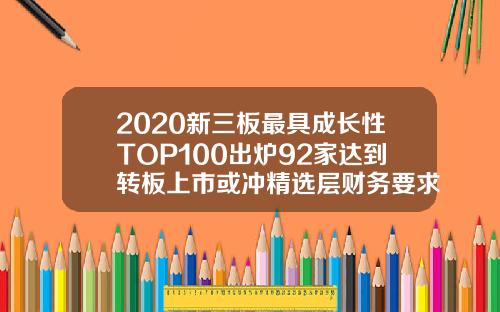 2020新三板最具成长性TOP100出炉92家达到转板上市或冲精选层财务要求