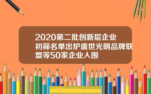2020第二批创新层企业初筛名单出炉盛世光明品牌联盟等50家企业入围