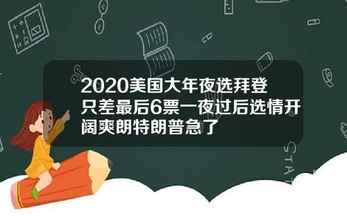 2020美国大年夜选拜登只差最后6票一夜过后选情开阔爽朗特朗普急了