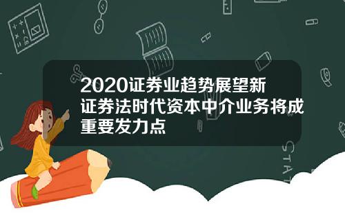 2020证券业趋势展望新证券法时代资本中介业务将成重要发力点