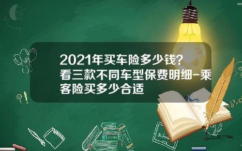 2021年买车险多少钱？看三款不同车型保费明细-乘客险买多少合适
