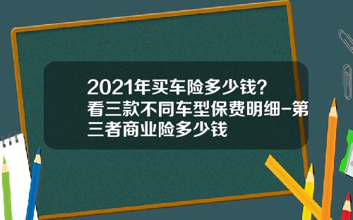 2021年买车险多少钱？看三款不同车型保费明细-第三者商业险多少钱