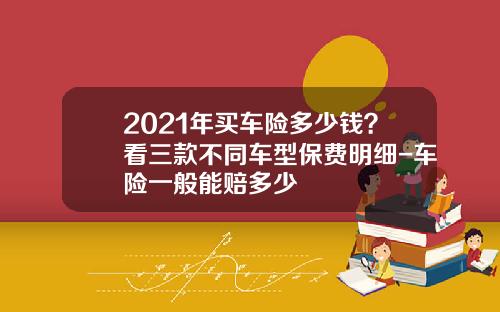 2021年买车险多少钱？看三款不同车型保费明细-车险一般能赔多少