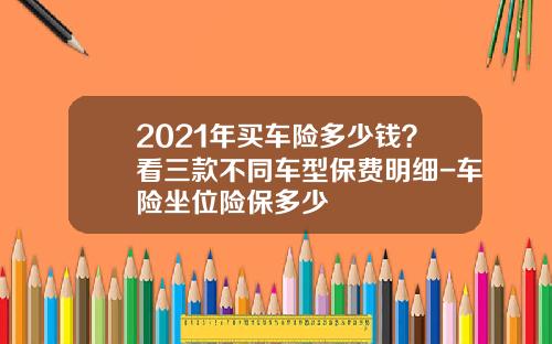 2021年买车险多少钱？看三款不同车型保费明细-车险坐位险保多少