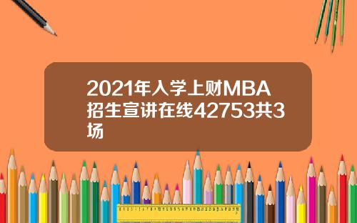 2021年入学上财MBA招生宣讲在线42753共3场