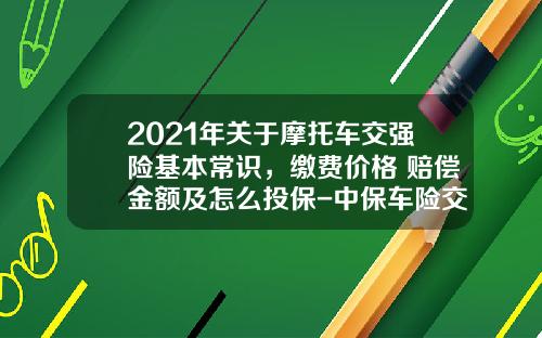 2021年关于摩托车交强险基本常识，缴费价格+赔偿金额及怎么投保-中保车险交强险多少钱