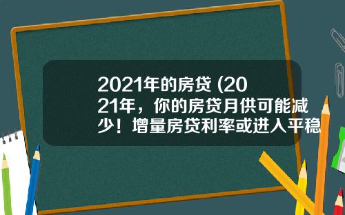 2021年的房贷 (2021年，你的房贷月供可能减少！增量房贷利率或进入平稳期)_1