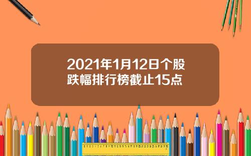 2021年1月12日个股跌幅排行榜截止15点