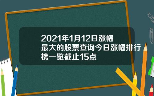 2021年1月12日涨幅最大的股票查询今日涨幅排行榜一览截止15点