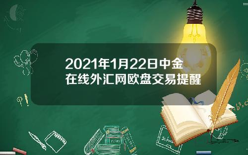 2021年1月22日中金在线外汇网欧盘交易提醒