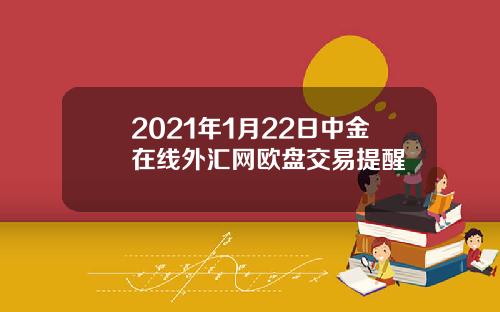 2021年1月22日中金在线外汇网欧盘交易提醒