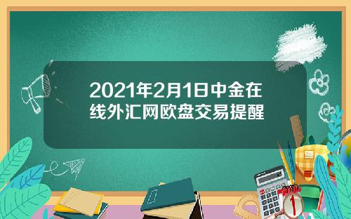 2021年2月1日中金在线外汇网欧盘交易提醒