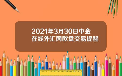 2021年3月30日中金在线外汇网欧盘交易提醒