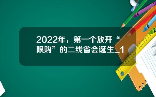 2022年，第一个放开“限购”的二线省会诞生_1
