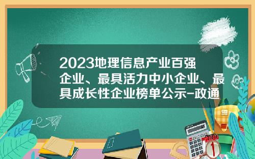 2023地理信息产业百强企业、最具活力中小企业、最具成长性企业榜单公示-政通科技深圳有限公司