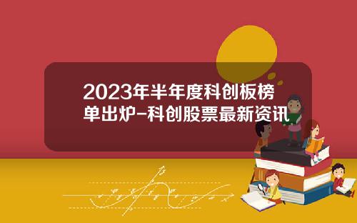 2023年半年度科创板榜单出炉-科创股票最新资讯