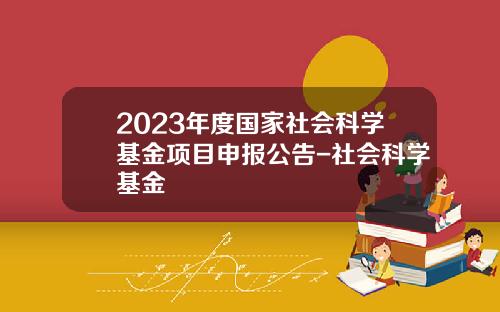2023年度国家社会科学基金项目申报公告-社会科学基金