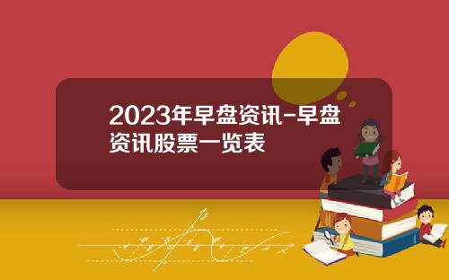 2023年早盘资讯-早盘资讯股票一览表