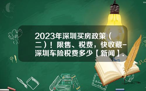 2023年深圳买房政策（二）！限售、税费，快收藏-深圳车险税费多少【新闻】.