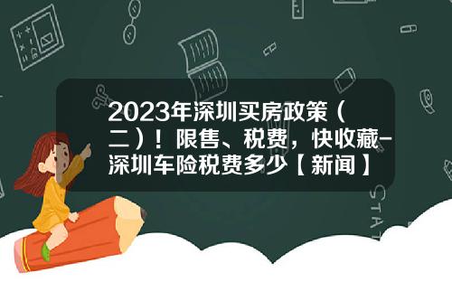 2023年深圳买房政策（二）！限售、税费，快收藏-深圳车险税费多少【新闻】