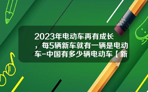 2023年电动车再有成长，每5辆新车就有一辆是电动车-中国有多少辆电动车【新闻】