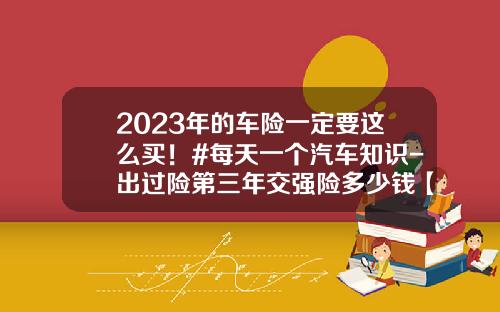 2023年的车险一定要这么买！#每天一个汽车知识-出过险第三年交强险多少钱【新闻】.