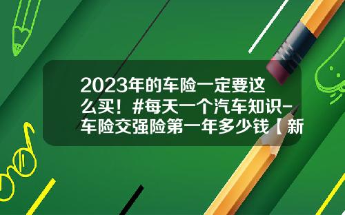 2023年的车险一定要这么买！#每天一个汽车知识-车险交强险第一年多少钱【新闻】.