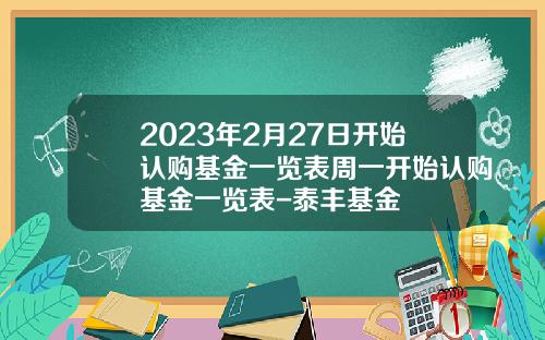 2023年2月27日开始认购基金一览表周一开始认购基金一览表-泰丰基金