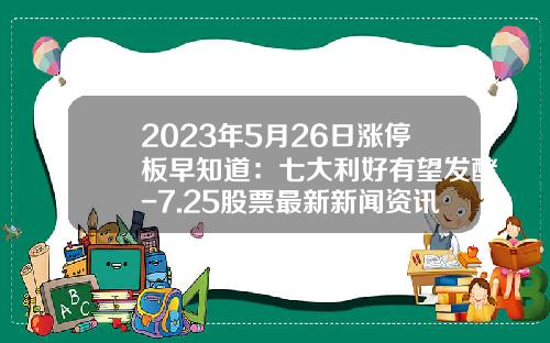 2023年5月26日涨停板早知道：七大利好有望发酵-7.25股票最新新闻资讯