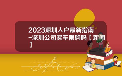 2023深圳入户最新指南-深圳公司买车限购吗【新闻】