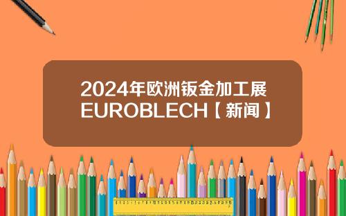 2024年欧洲钣金加工展EUROBLECH【新闻】