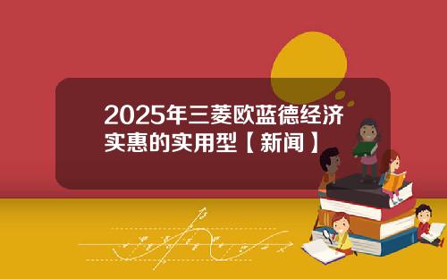 2025年三菱欧蓝德经济实惠的实用型【新闻】