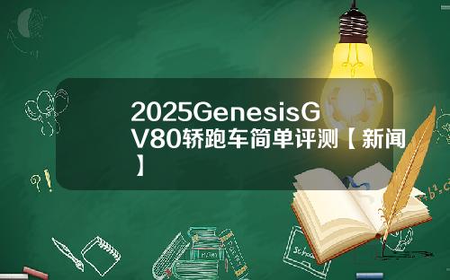 2025GenesisGV80轿跑车简单评测【新闻】