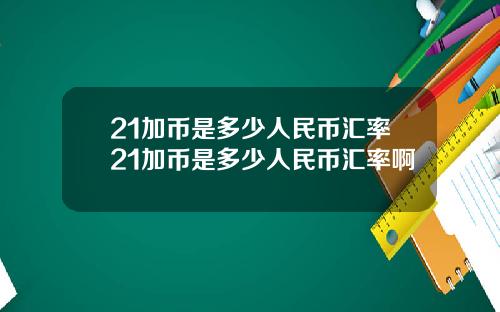 21加币是多少人民币汇率21加币是多少人民币汇率啊
