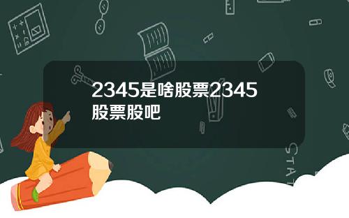 2345是啥股票2345股票股吧